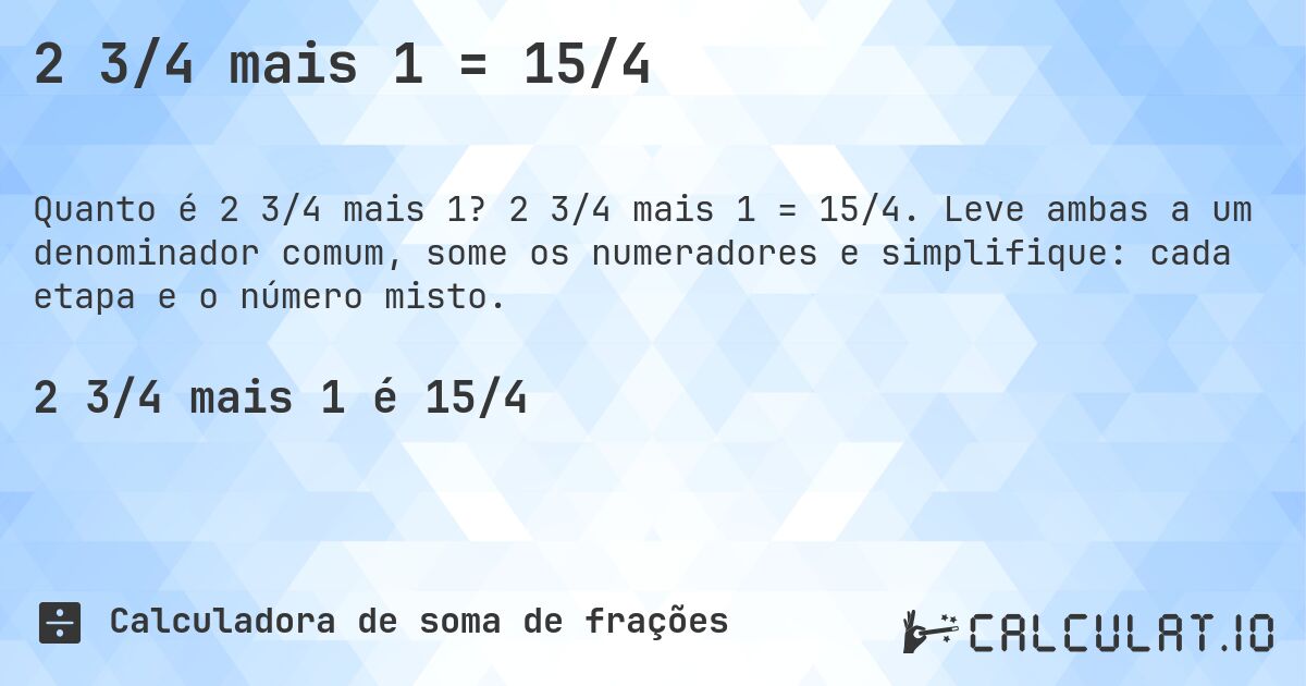 2 3/4 mais 1 = 15/4. 2 3/4 mais 1 = 15/4. Leve ambas a um denominador comum, some os numeradores e simplifique: cada etapa e o número misto.