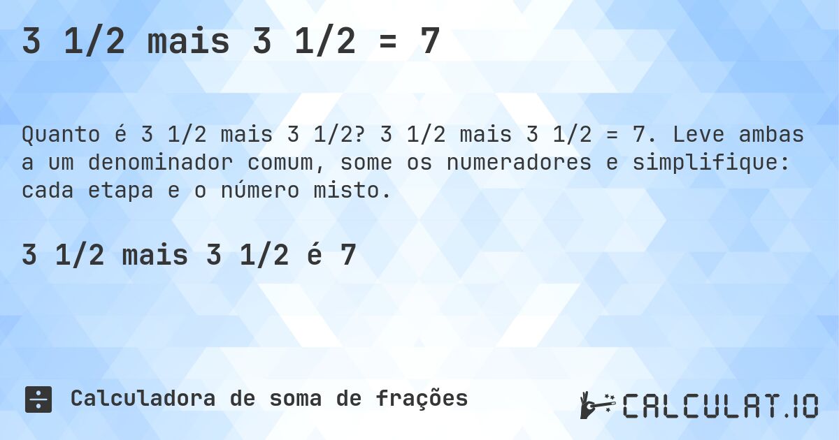 3 1/2 mais 3 1/2 = 7. 3 1/2 mais 3 1/2 = 7. Leve ambas a um denominador comum, some os numeradores e simplifique: cada etapa e o número misto.