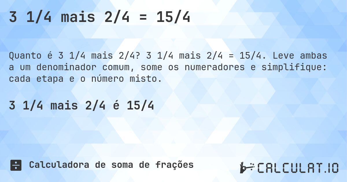 3 1/4 mais 2/4 = 15/4. 3 1/4 mais 2/4 = 15/4. Leve ambas a um denominador comum, some os numeradores e simplifique: cada etapa e o número misto.