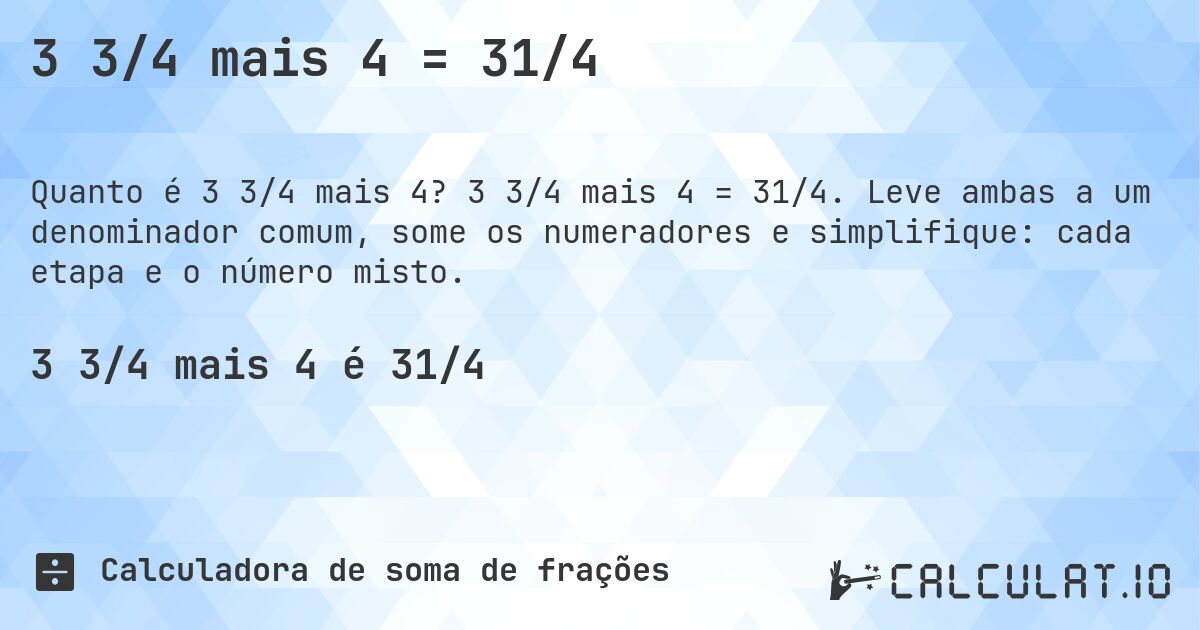 3 3/4 mais 4 = 31/4. 3 3/4 mais 4 = 31/4. Leve ambas a um denominador comum, some os numeradores e simplifique: cada etapa e o número misto.