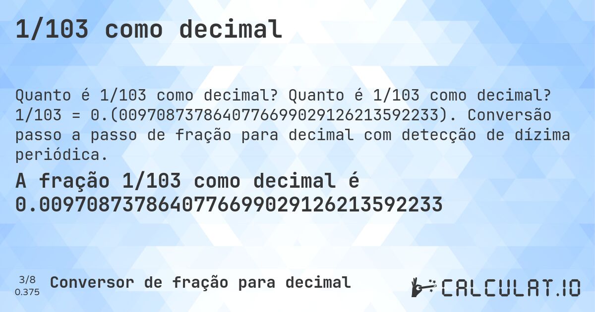 1/103 como decimal. Quanto é 1/103 como decimal? 1/103 = 0.(0097087378640776699029126213592233). Conversão passo a passo de fração para decimal com detecção de dízima periódica.