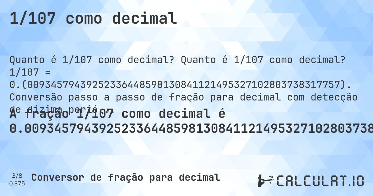 1/107 como decimal. Quanto é 1/107 como decimal? 1/107 = 0.(00934579439252336448598130841121495327102803738317757). Conversão passo a passo de fração para decimal com detecção de dízima periódica.