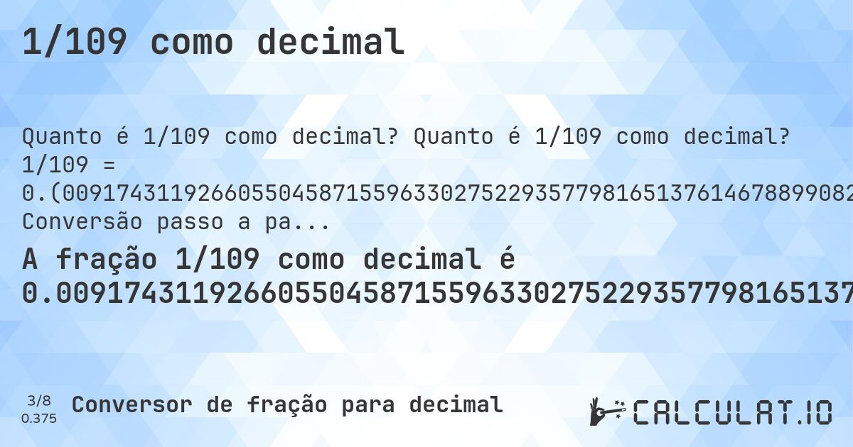 1/109 como decimal. Quanto é 1/109 como decimal? 1/109 = 0.(009174311926605504587155963302752293577981651376146788990825688073394495412844036697247706422018348623853211). Conversão passo a passo de fração para decimal com detecção de dízima periódica.