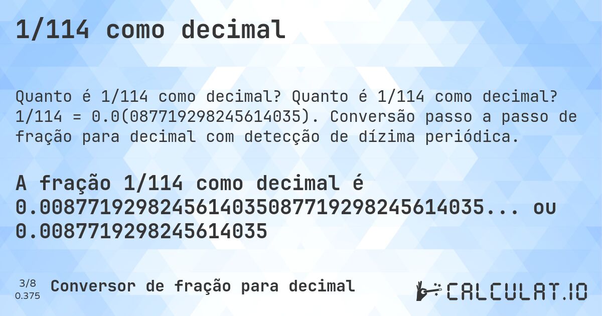 1/114 como decimal. Quanto é 1/114 como decimal? 1/114 = 0.0(087719298245614035). Conversão passo a passo de fração para decimal com detecção de dízima periódica.