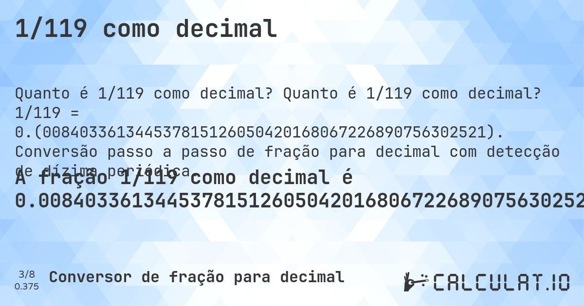 1/119 como decimal. Quanto é 1/119 como decimal? 1/119 = 0.(008403361344537815126050420168067226890756302521). Conversão passo a passo de fração para decimal com detecção de dízima periódica.
