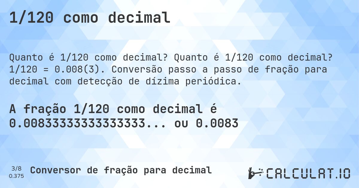 1/120 como decimal. Quanto é 1/120 como decimal? 1/120 = 0.008(3). Conversão passo a passo de fração para decimal com detecção de dízima periódica.