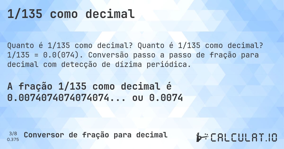 1/135 como decimal. Quanto é 1/135 como decimal? 1/135 = 0.0(074). Conversão passo a passo de fração para decimal com detecção de dízima periódica.