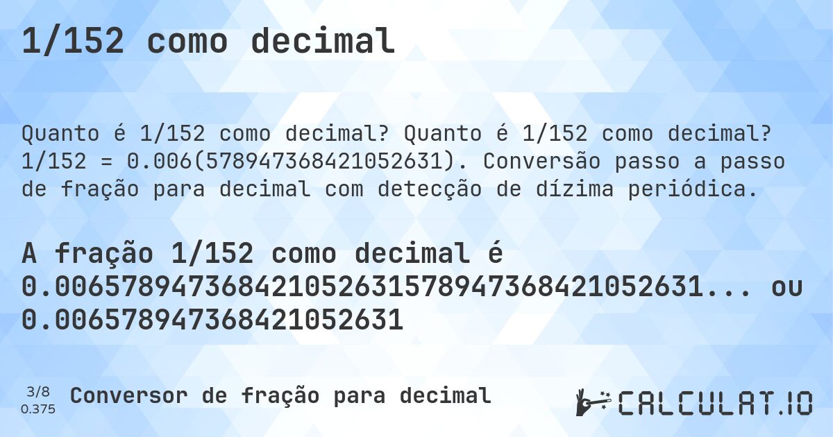 1/152 como decimal. Quanto é 1/152 como decimal? 1/152 = 0.006(578947368421052631). Conversão passo a passo de fração para decimal com detecção de dízima periódica.