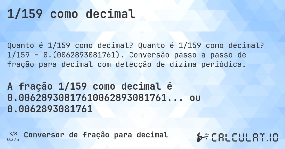 1/159 como decimal. Quanto é 1/159 como decimal? 1/159 = 0.(0062893081761). Conversão passo a passo de fração para decimal com detecção de dízima periódica.