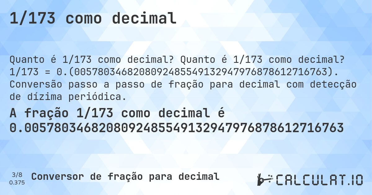 1/173 como decimal. Quanto é 1/173 como decimal? 1/173 = 0.(0057803468208092485549132947976878612716763). Conversão passo a passo de fração para decimal com detecção de dízima periódica.