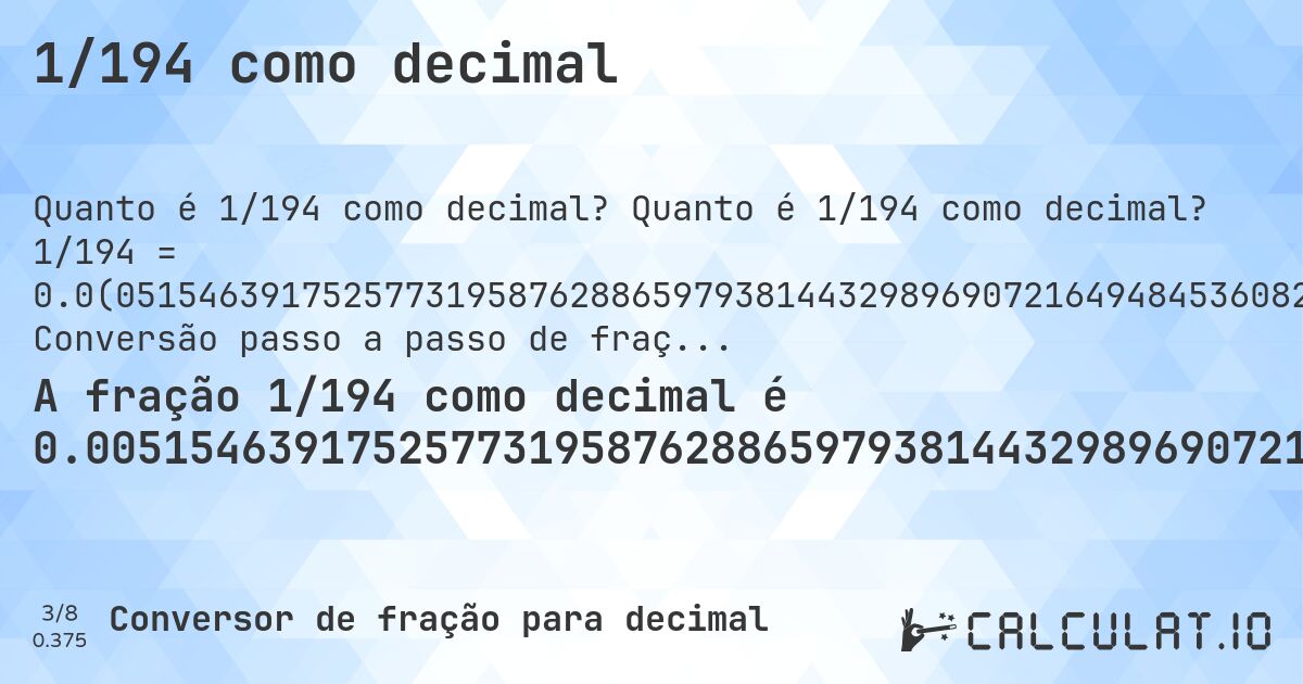 1/194 como decimal. Quanto é 1/194 como decimal? 1/194 = 0.0(051546391752577319587628865979381443298969072164948453608247422680412371134020618556701030927835). Conversão passo a passo de fração para decimal com detecção de dízima periódica.