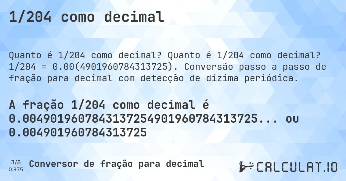 1/204 como decimal. Quanto é 1/204 como decimal? 1/204 = 0.00(4901960784313725). Conversão passo a passo de fração para decimal com detecção de dízima periódica.
