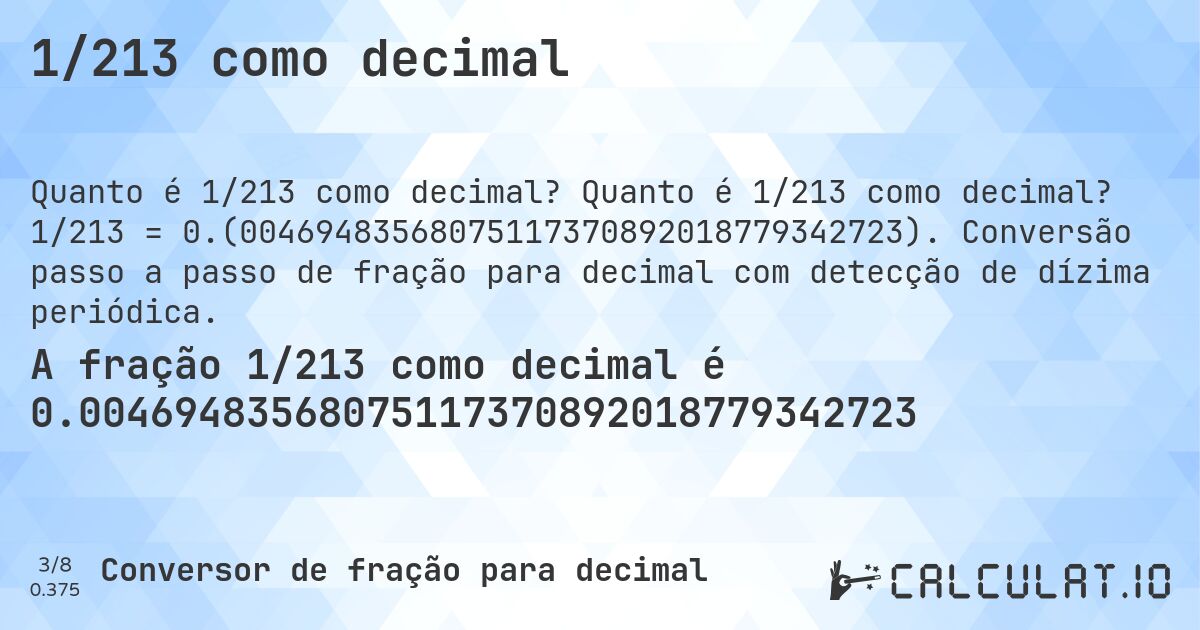 1/213 como decimal. Quanto é 1/213 como decimal? 1/213 = 0.(00469483568075117370892018779342723). Conversão passo a passo de fração para decimal com detecção de dízima periódica.