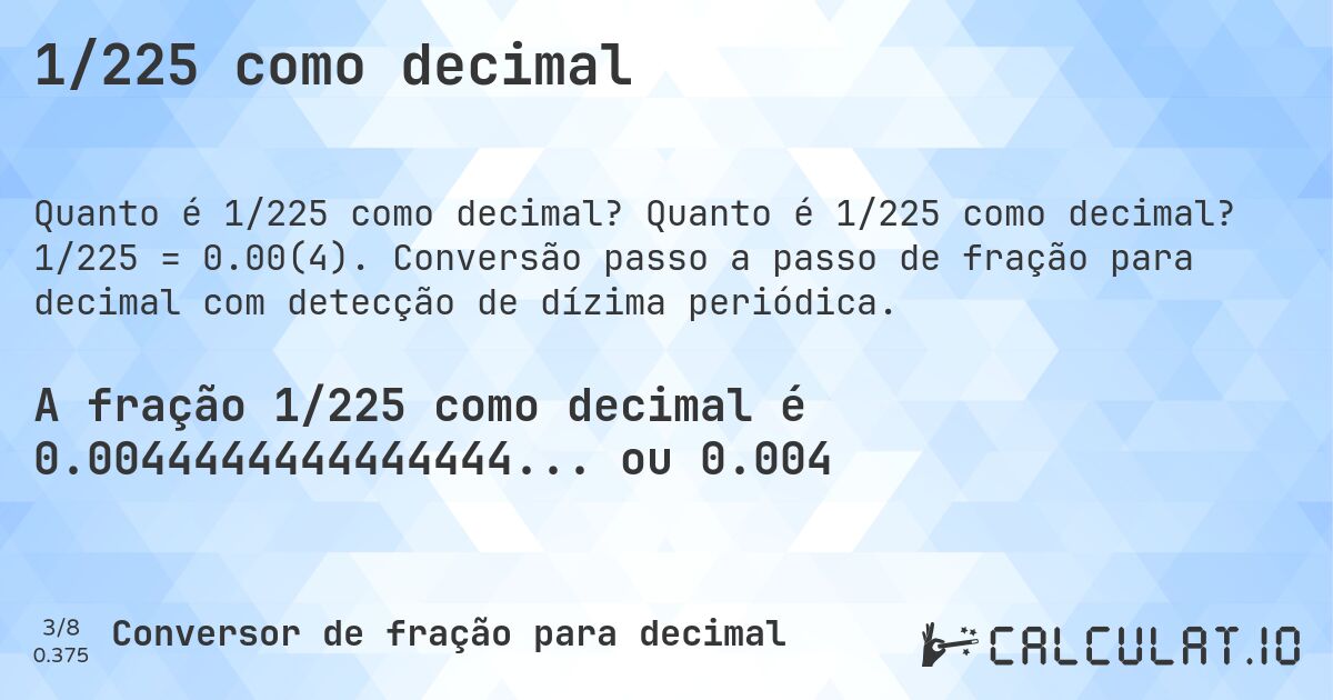 1/225 como decimal. Quanto é 1/225 como decimal? 1/225 = 0.00(4). Conversão passo a passo de fração para decimal com detecção de dízima periódica.