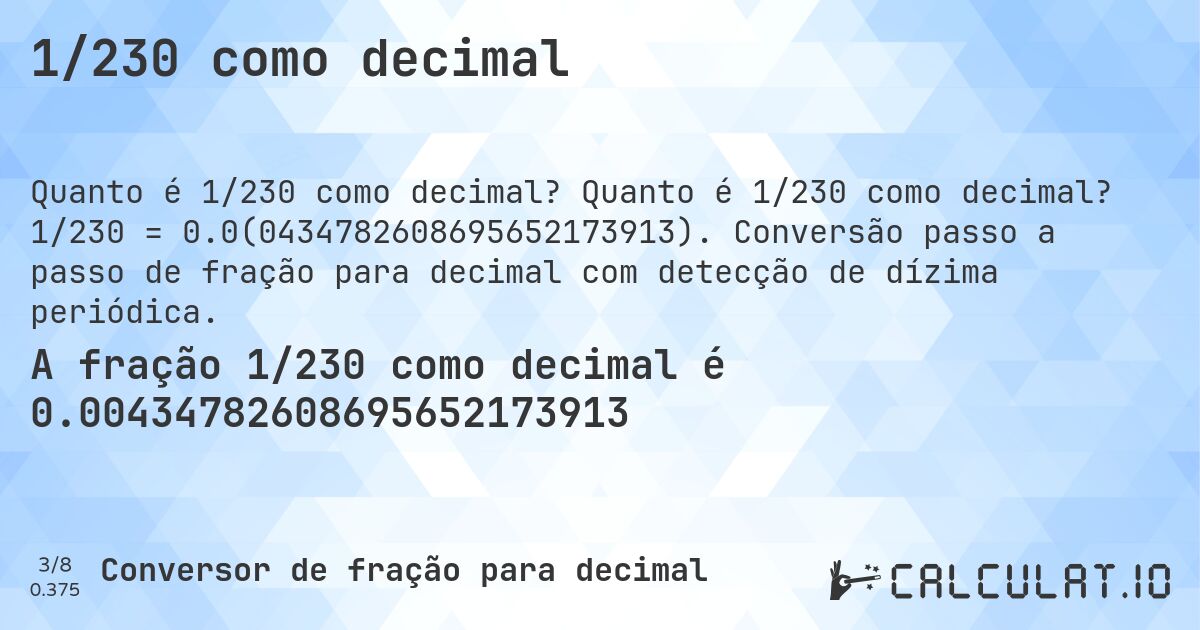 1/230 como decimal. Quanto é 1/230 como decimal? 1/230 = 0.0(0434782608695652173913). Conversão passo a passo de fração para decimal com detecção de dízima periódica.