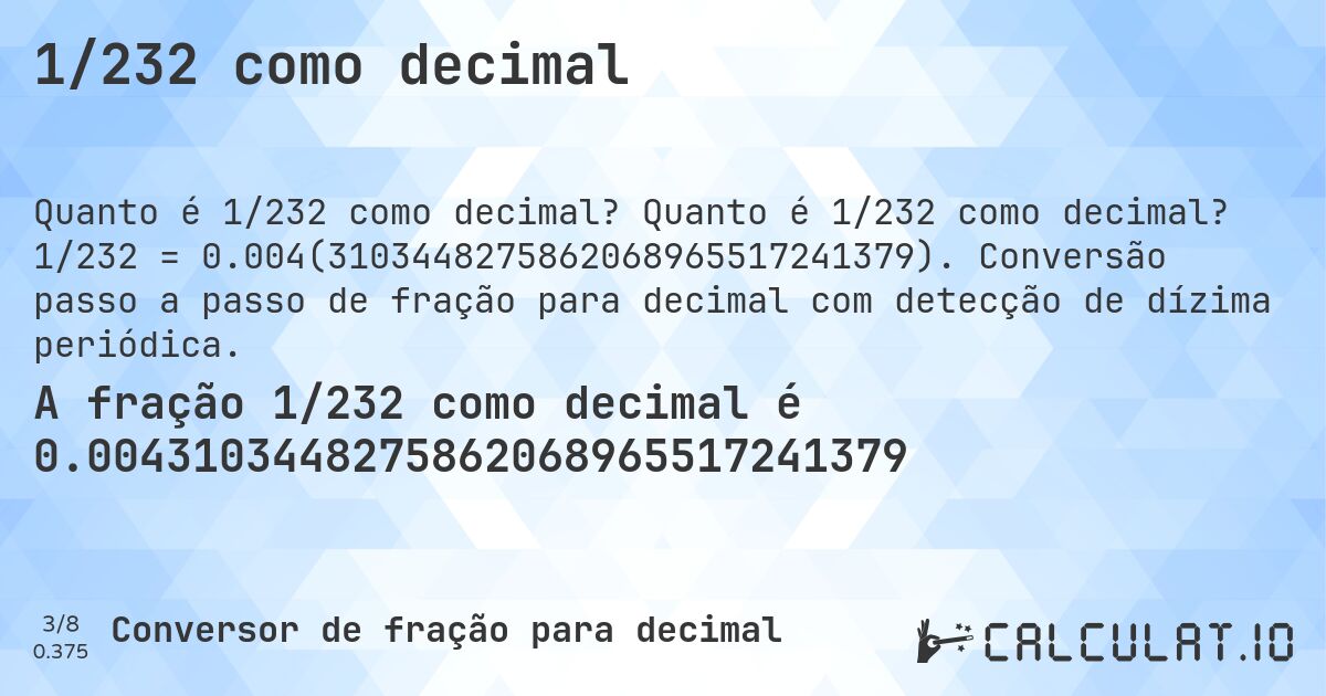 1/232 como decimal. Quanto é 1/232 como decimal? 1/232 = 0.004(3103448275862068965517241379). Conversão passo a passo de fração para decimal com detecção de dízima periódica.