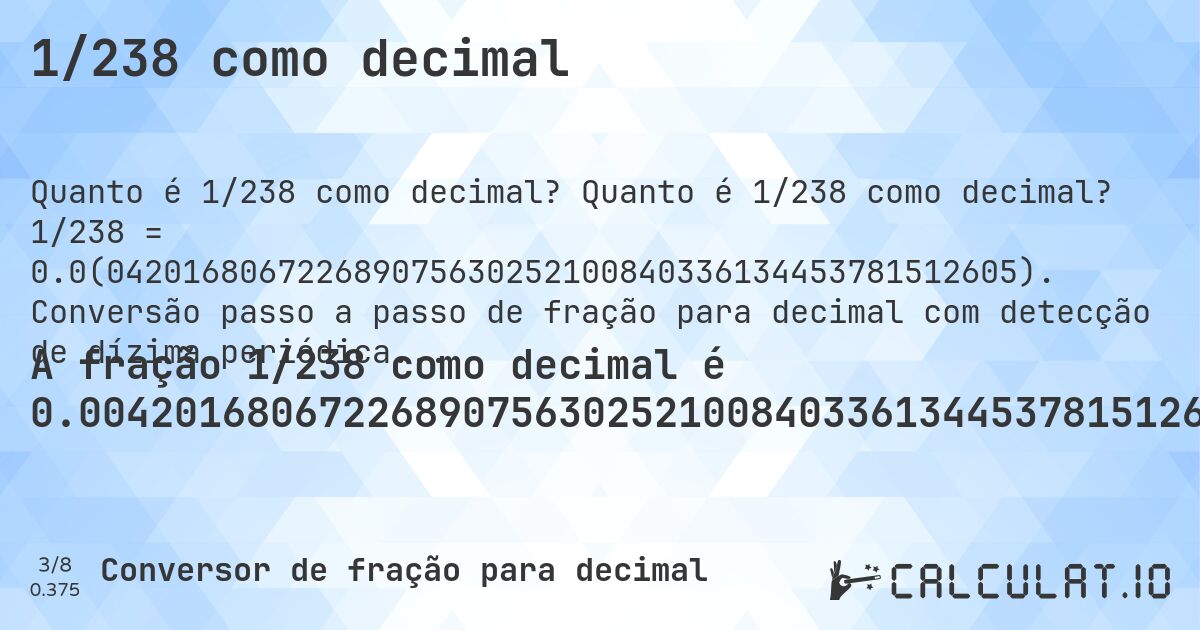 1/238 como decimal. Quanto é 1/238 como decimal? 1/238 = 0.0(042016806722689075630252100840336134453781512605). Conversão passo a passo de fração para decimal com detecção de dízima periódica.