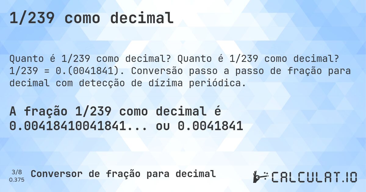 1/239 como decimal. Quanto é 1/239 como decimal? 1/239 = 0.(0041841). Conversão passo a passo de fração para decimal com detecção de dízima periódica.