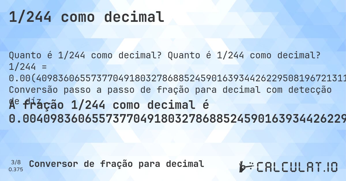 1/244 como decimal. Quanto é 1/244 como decimal? 1/244 = 0.00(409836065573770491803278688524590163934426229508196721311475). Conversão passo a passo de fração para decimal com detecção de dízima periódica.