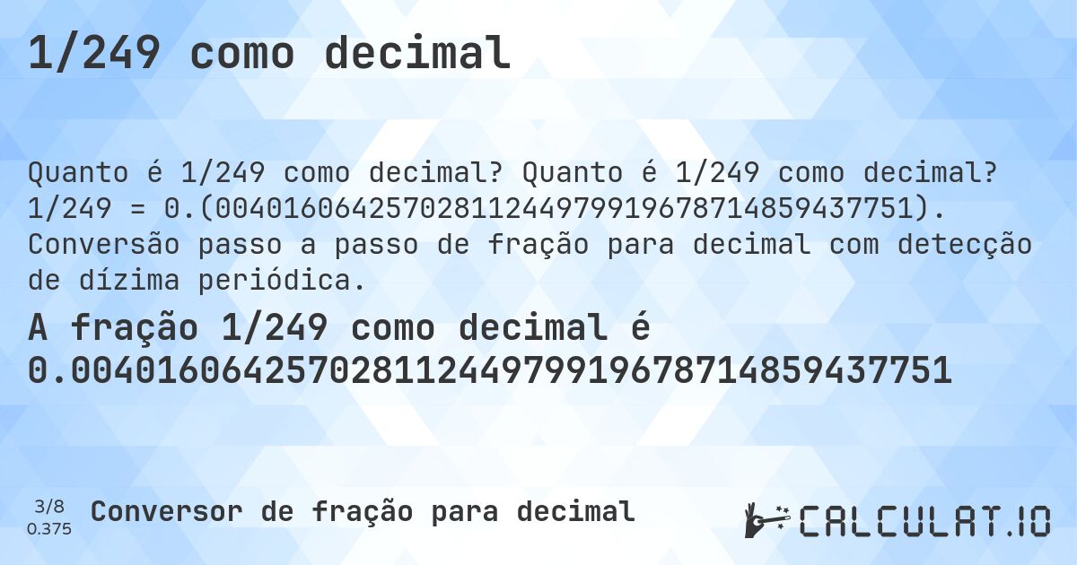1/249 como decimal. Quanto é 1/249 como decimal? 1/249 = 0.(00401606425702811244979919678714859437751). Conversão passo a passo de fração para decimal com detecção de dízima periódica.