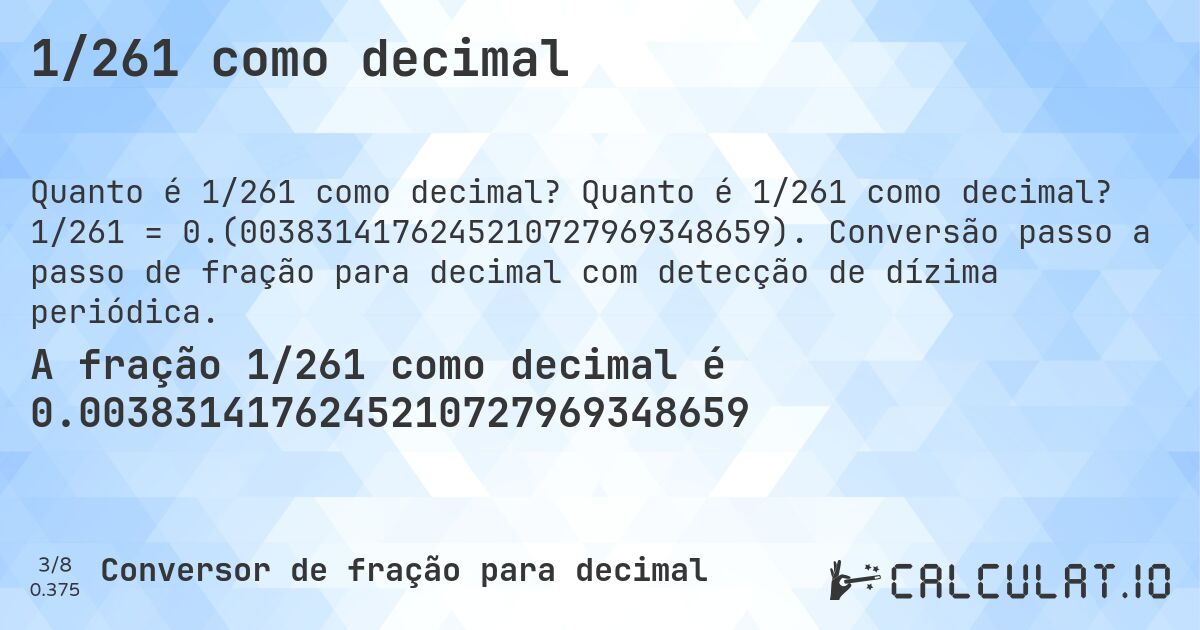 1/261 como decimal. Quanto é 1/261 como decimal? 1/261 = 0.(0038314176245210727969348659). Conversão passo a passo de fração para decimal com detecção de dízima periódica.