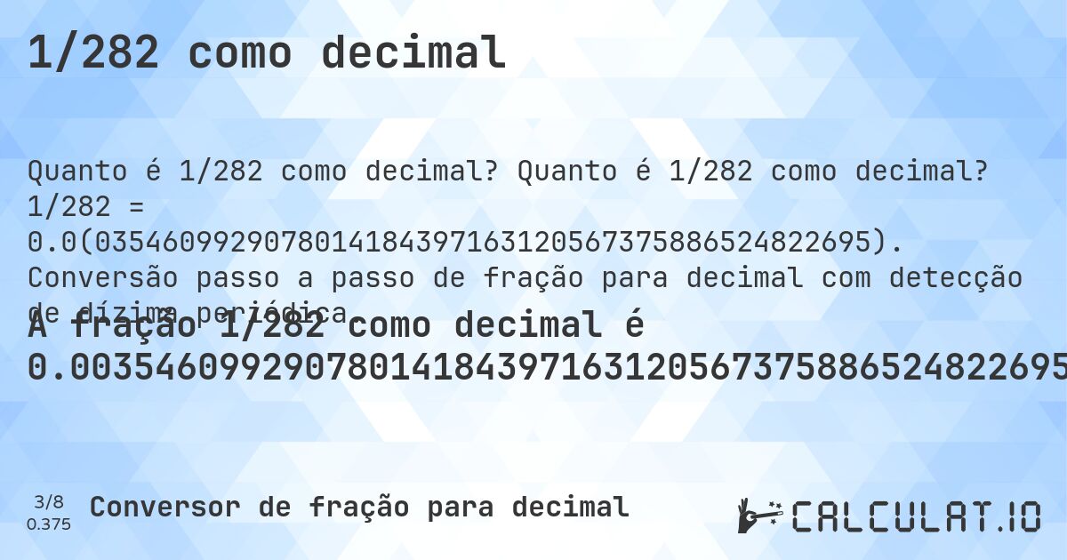 1/282 como decimal. Quanto é 1/282 como decimal? 1/282 = 0.0(0354609929078014184397163120567375886524822695). Conversão passo a passo de fração para decimal com detecção de dízima periódica.