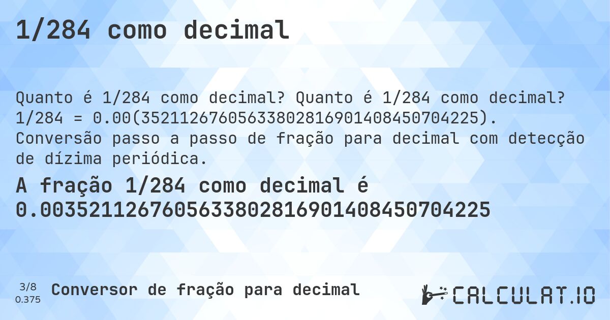 1/284 como decimal. Quanto é 1/284 como decimal? 1/284 = 0.00(35211267605633802816901408450704225). Conversão passo a passo de fração para decimal com detecção de dízima periódica.
