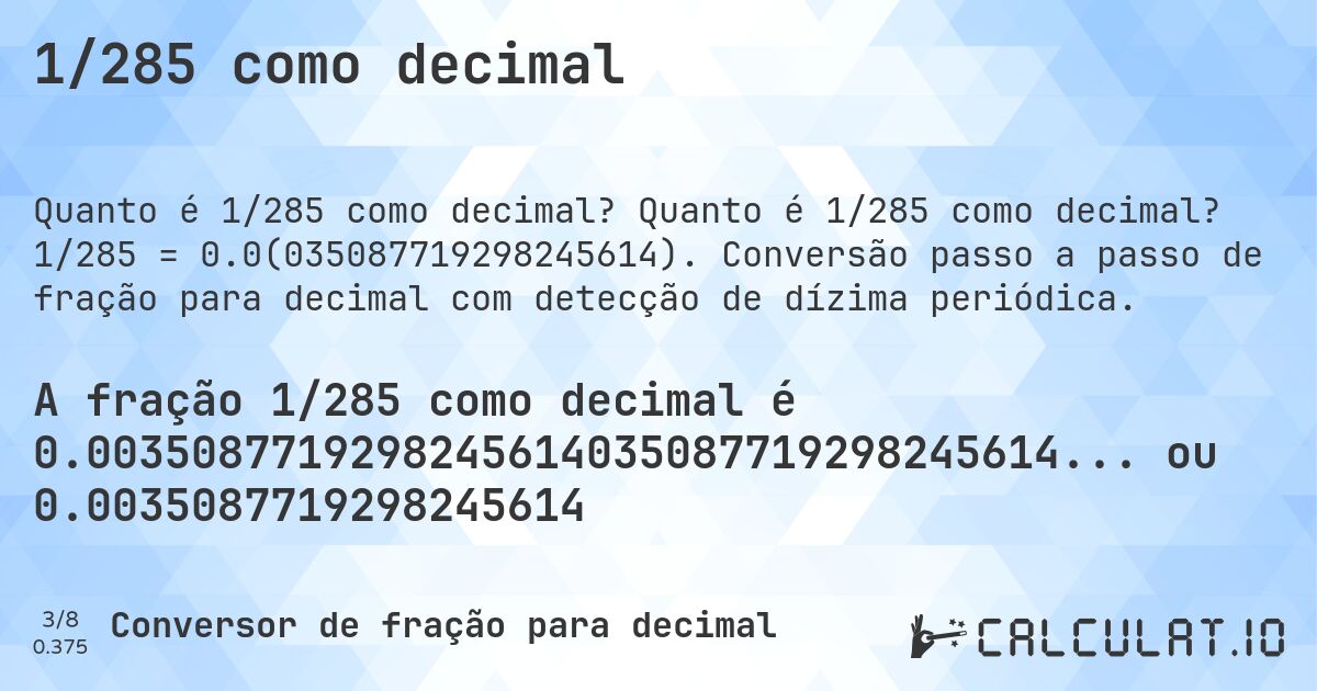 1/285 como decimal. Quanto é 1/285 como decimal? 1/285 = 0.0(035087719298245614). Conversão passo a passo de fração para decimal com detecção de dízima periódica.