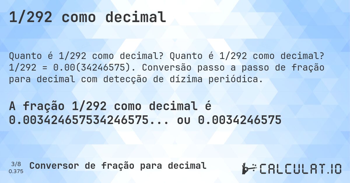 1/292 como decimal. Quanto é 1/292 como decimal? 1/292 = 0.00(34246575). Conversão passo a passo de fração para decimal com detecção de dízima periódica.