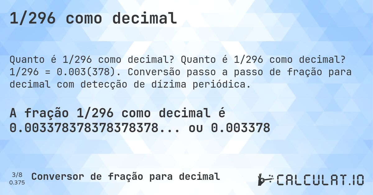 1/296 como decimal. Quanto é 1/296 como decimal? 1/296 = 0.003(378). Conversão passo a passo de fração para decimal com detecção de dízima periódica.