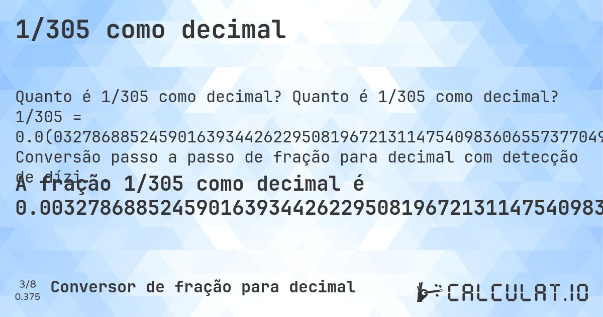 1/305 como decimal. Quanto é 1/305 como decimal? 1/305 = 0.0(032786885245901639344262295081967213114754098360655737704918). Conversão passo a passo de fração para decimal com detecção de dízima periódica.