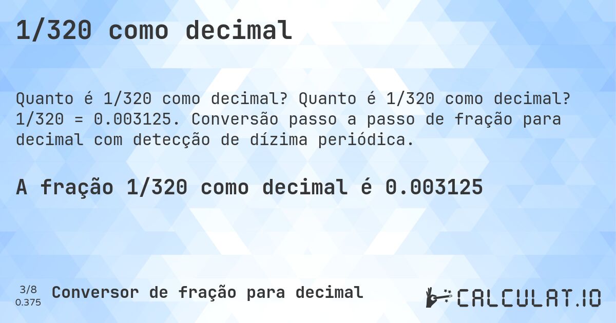 1/320 como decimal. Quanto é 1/320 como decimal? 1/320 = 0.003125. Conversão passo a passo de fração para decimal com detecção de dízima periódica.