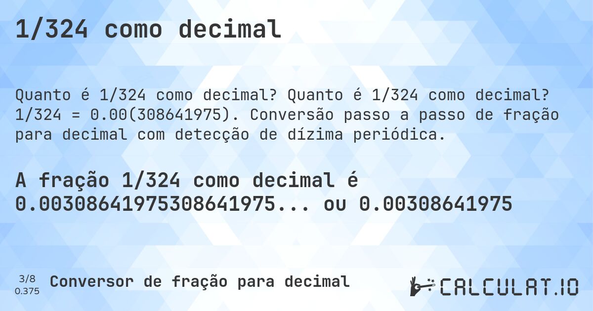1/324 como decimal. Quanto é 1/324 como decimal? 1/324 = 0.00(308641975). Conversão passo a passo de fração para decimal com detecção de dízima periódica.