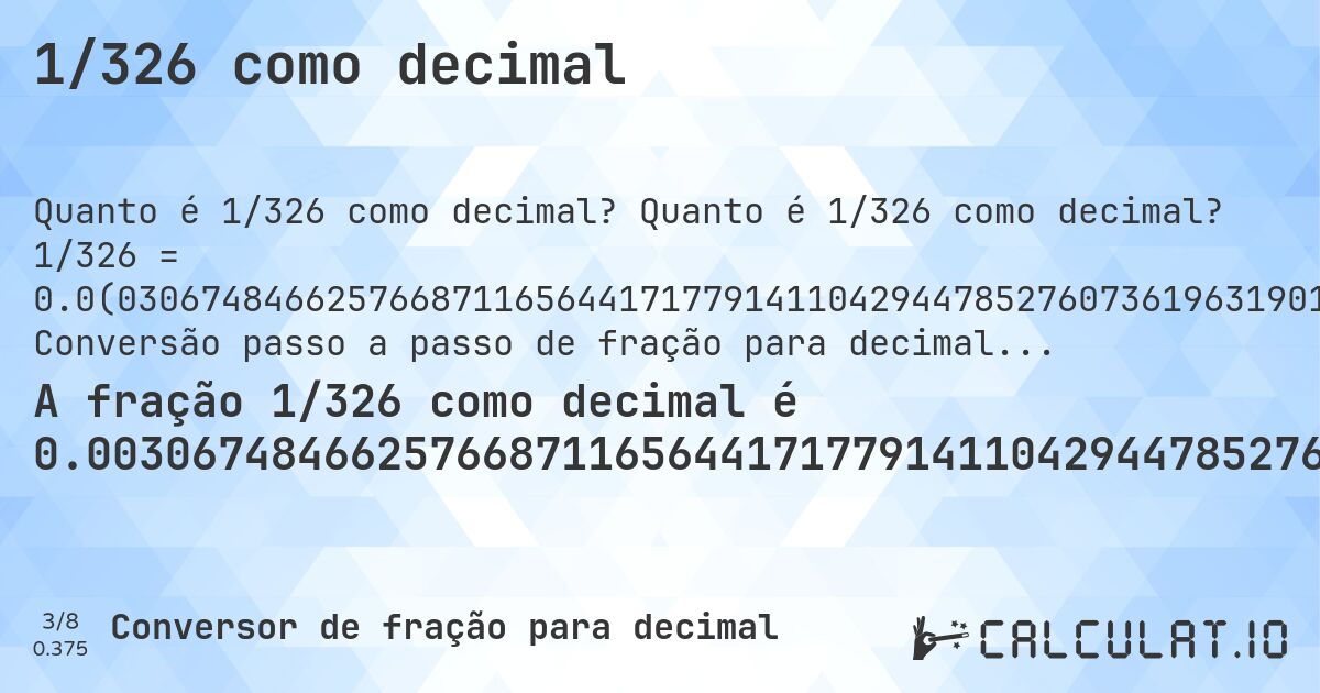 1/326 como decimal. Quanto é 1/326 como decimal? 1/326 = 0.0(030674846625766871165644171779141104294478527607361963190184049079754601226993865). Conversão passo a passo de fração para decimal com detecção de dízima periódica.