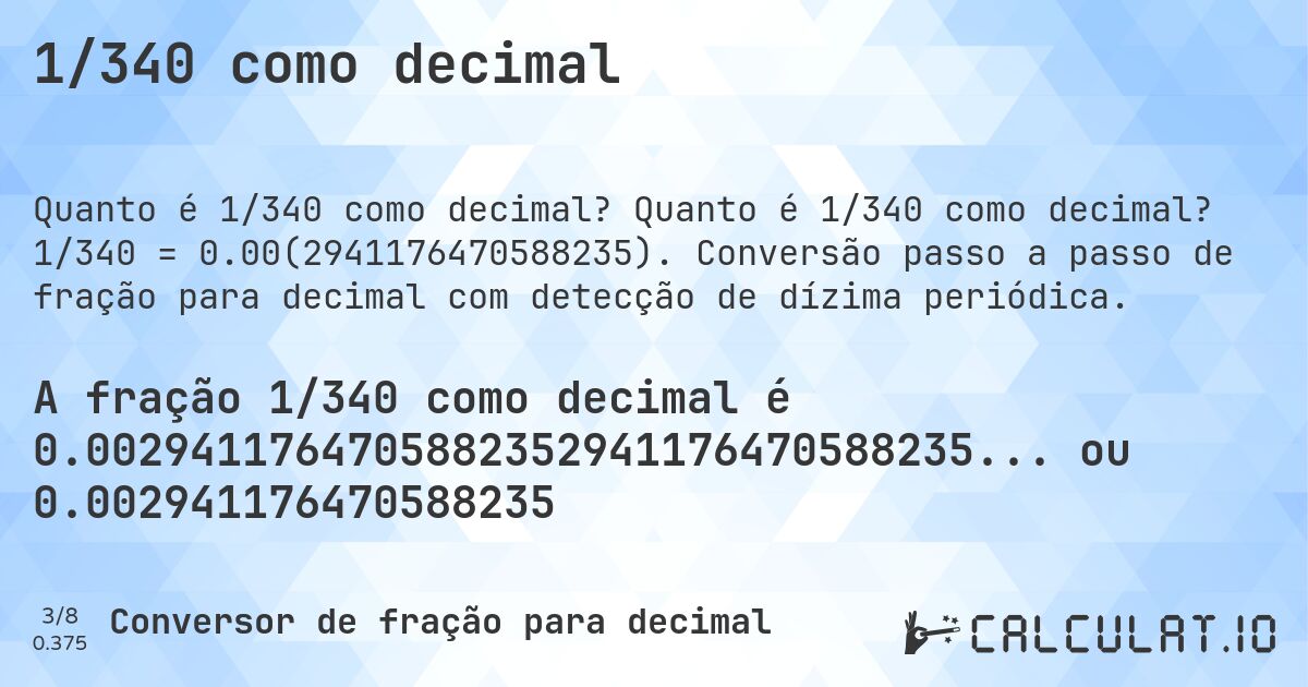 1/340 como decimal. Quanto é 1/340 como decimal? 1/340 = 0.00(2941176470588235). Conversão passo a passo de fração para decimal com detecção de dízima periódica.