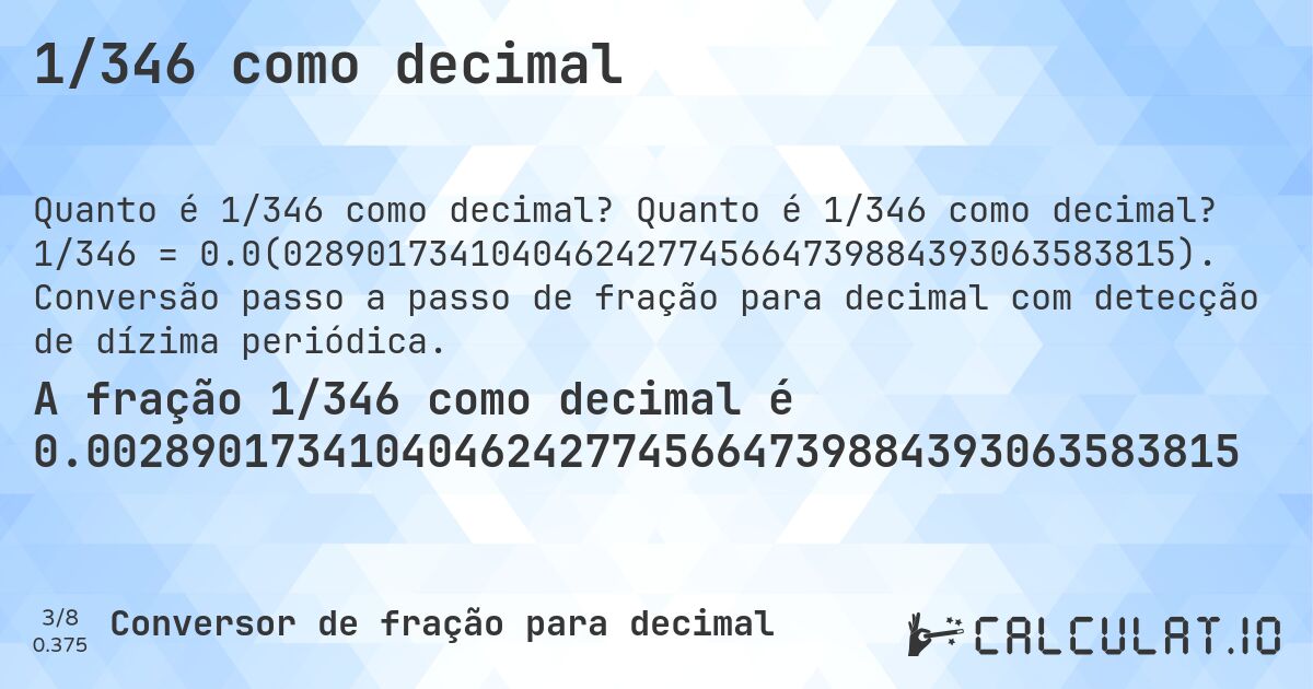1/346 como decimal. Quanto é 1/346 como decimal? 1/346 = 0.0(0289017341040462427745664739884393063583815). Conversão passo a passo de fração para decimal com detecção de dízima periódica.