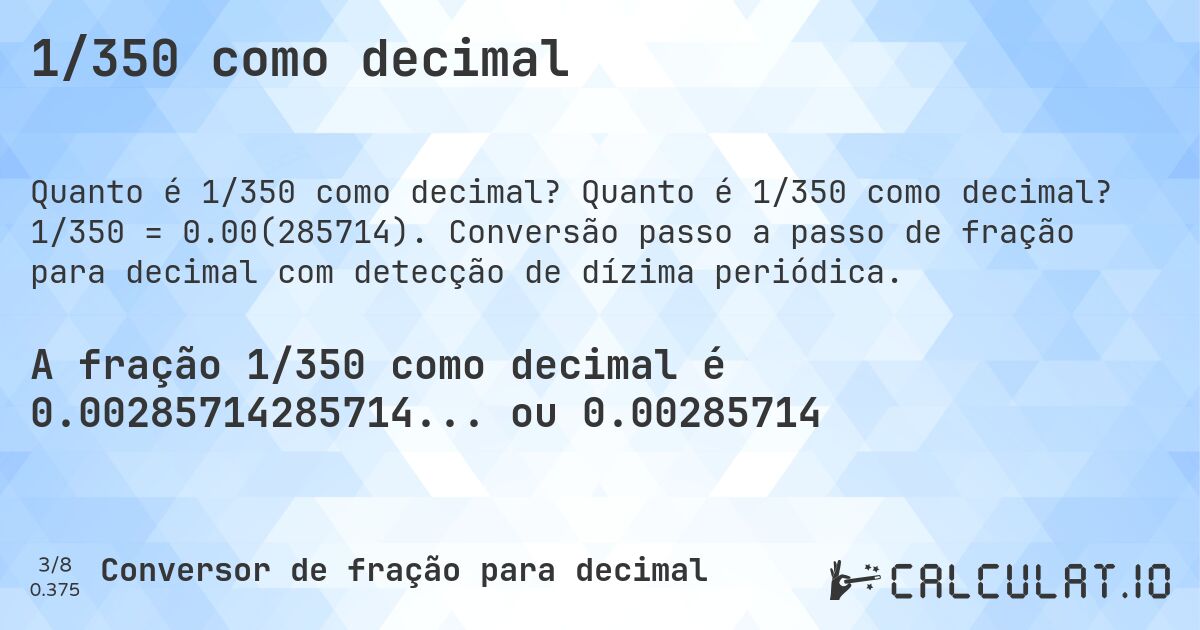 1/350 como decimal. Quanto é 1/350 como decimal? 1/350 = 0.00(285714). Conversão passo a passo de fração para decimal com detecção de dízima periódica.