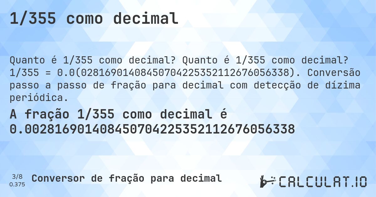 1/355 como decimal. Quanto é 1/355 como decimal? 1/355 = 0.0(02816901408450704225352112676056338). Conversão passo a passo de fração para decimal com detecção de dízima periódica.