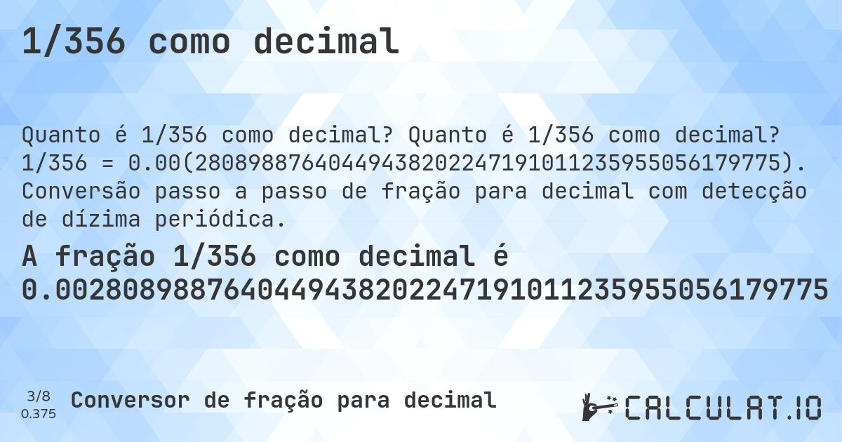 1/356 como decimal. Quanto é 1/356 como decimal? 1/356 = 0.00(28089887640449438202247191011235955056179775). Conversão passo a passo de fração para decimal com detecção de dízima periódica.