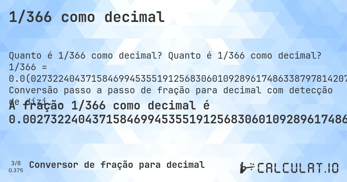 1/366 como decimal. Quanto é 1/366 como decimal? 1/366 = 0.0(027322404371584699453551912568306010928961748633879781420765). Conversão passo a passo de fração para decimal com detecção de dízima periódica.