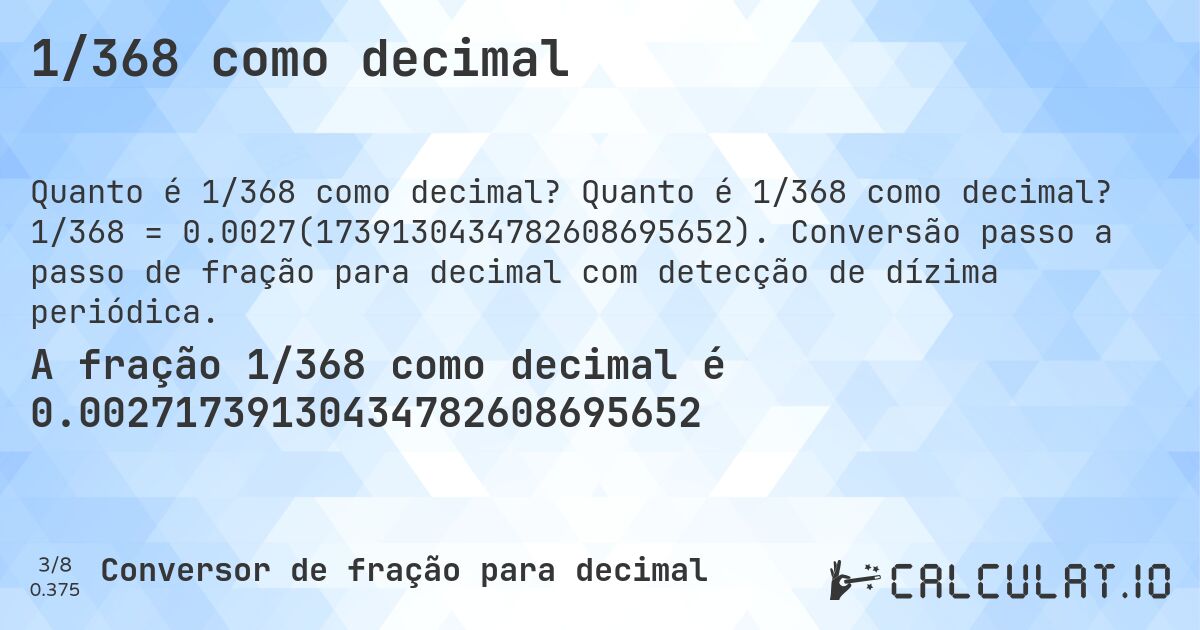 1/368 como decimal. Quanto é 1/368 como decimal? 1/368 = 0.0027(1739130434782608695652). Conversão passo a passo de fração para decimal com detecção de dízima periódica.