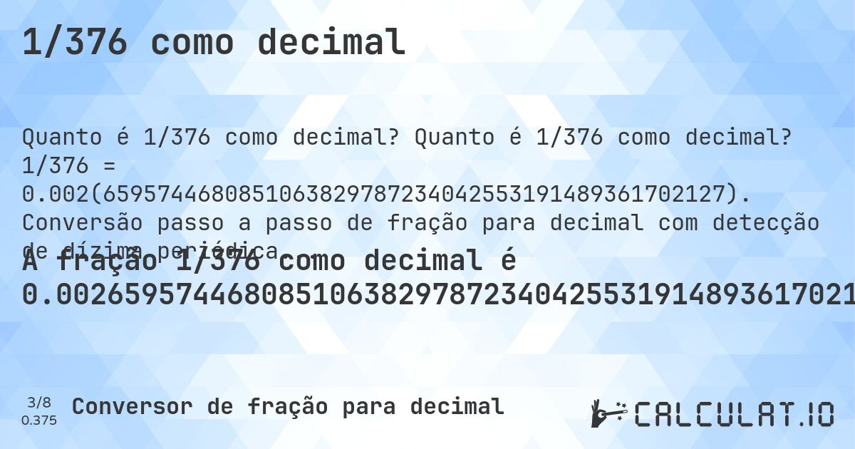1/376 como decimal. Quanto é 1/376 como decimal? 1/376 = 0.002(6595744680851063829787234042553191489361702127). Conversão passo a passo de fração para decimal com detecção de dízima periódica.