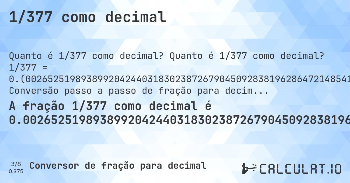 1/377 como decimal. Quanto é 1/377 como decimal? 1/377 = 0.(002652519893899204244031830238726790450928381962864721485411140583554376657824933687). Conversão passo a passo de fração para decimal com detecção de dízima periódica.
