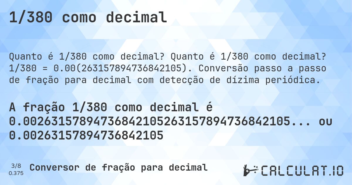 1/380 como decimal. Quanto é 1/380 como decimal? 1/380 = 0.00(263157894736842105). Conversão passo a passo de fração para decimal com detecção de dízima periódica.