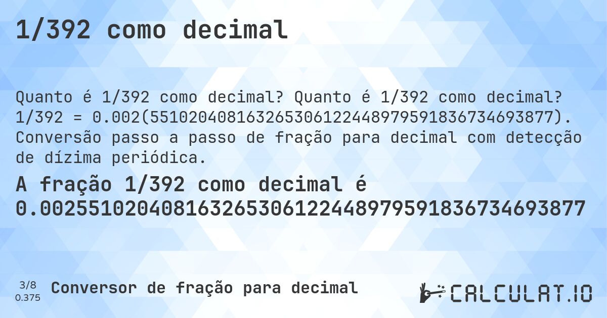 1/392 como decimal. Quanto é 1/392 como decimal? 1/392 = 0.002(551020408163265306122448979591836734693877). Conversão passo a passo de fração para decimal com detecção de dízima periódica.