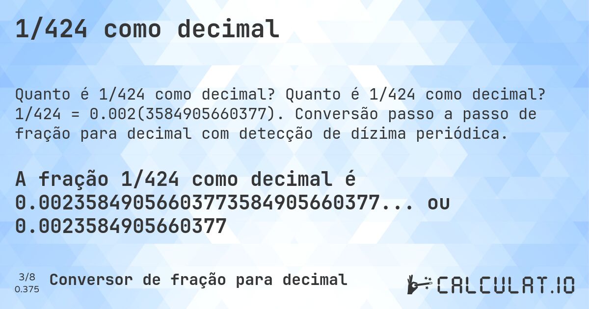 1/424 como decimal. Quanto é 1/424 como decimal? 1/424 = 0.002(3584905660377). Conversão passo a passo de fração para decimal com detecção de dízima periódica.