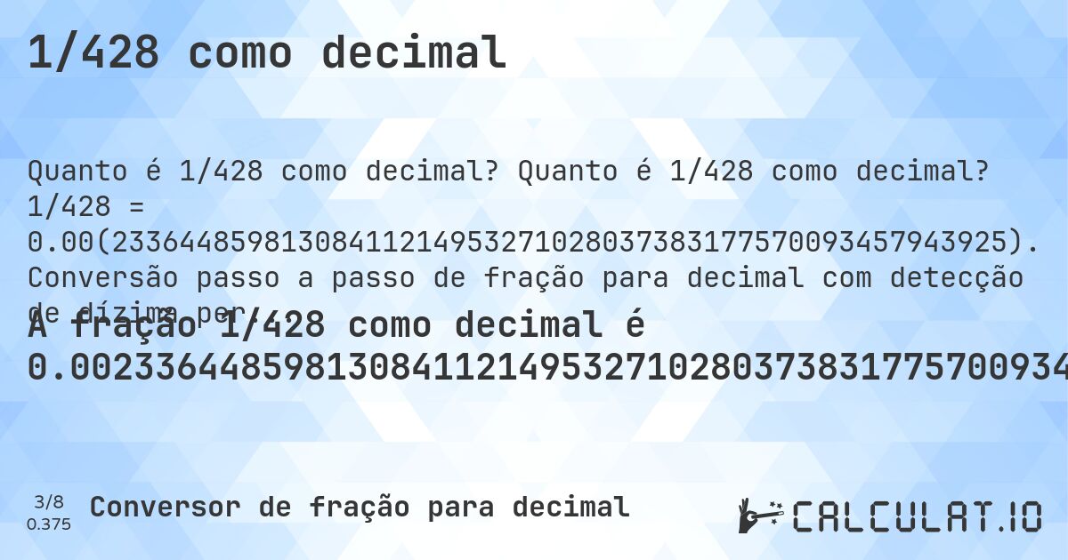 1/428 como decimal. Quanto é 1/428 como decimal? 1/428 = 0.00(23364485981308411214953271028037383177570093457943925). Conversão passo a passo de fração para decimal com detecção de dízima periódica.