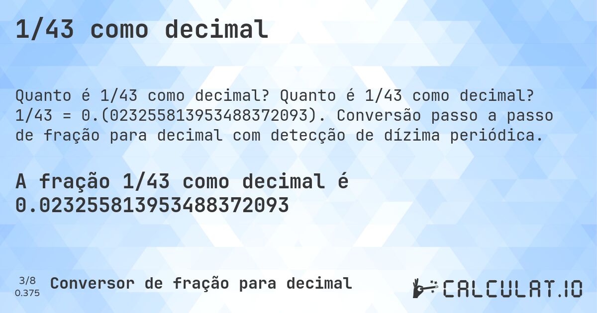 1/43 como decimal. Quanto é 1/43 como decimal? 1/43 = 0.(023255813953488372093). Conversão passo a passo de fração para decimal com detecção de dízima periódica.
