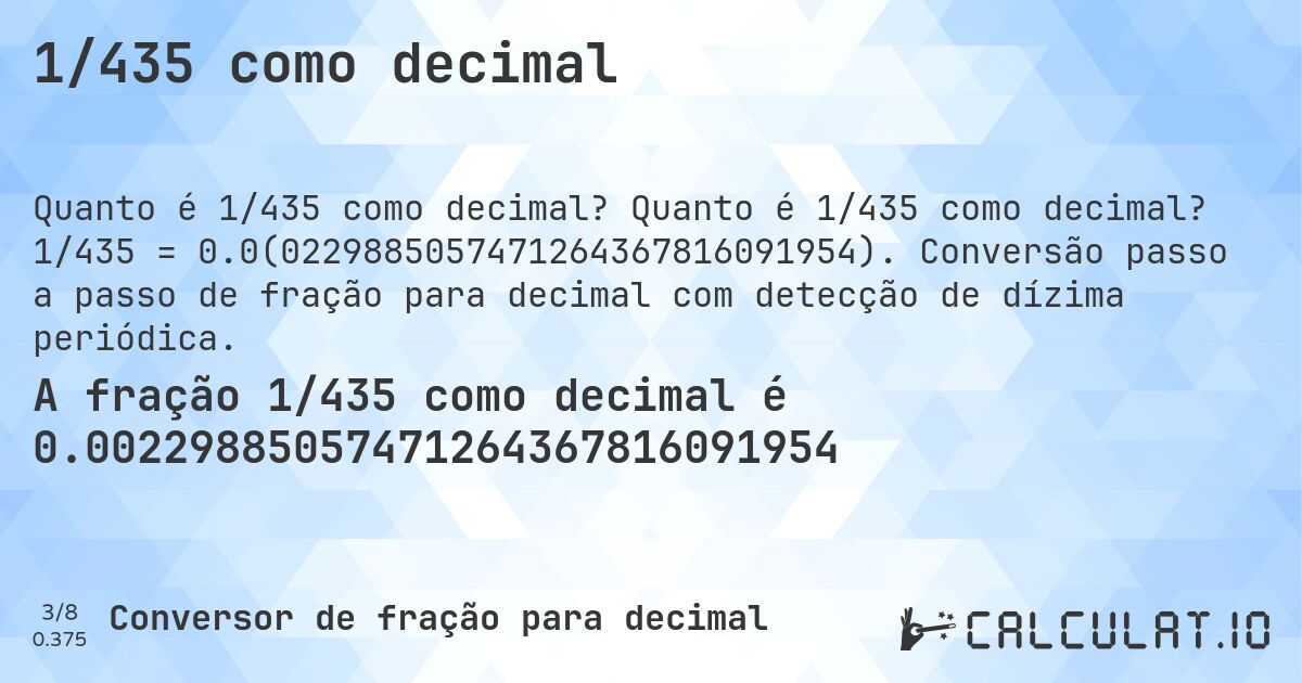 1/435 como decimal. Quanto é 1/435 como decimal? 1/435 = 0.0(0229885057471264367816091954). Conversão passo a passo de fração para decimal com detecção de dízima periódica.
