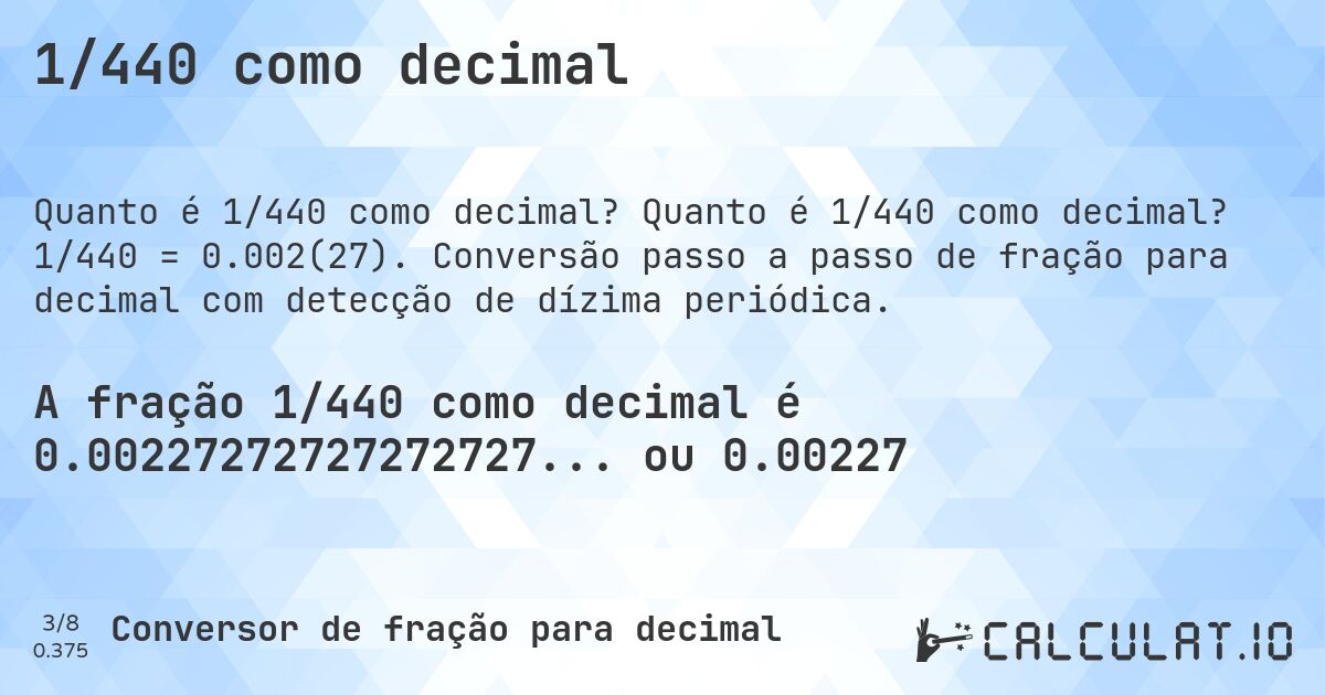 1/440 como decimal. Quanto é 1/440 como decimal? 1/440 = 0.002(27). Conversão passo a passo de fração para decimal com detecção de dízima periódica.